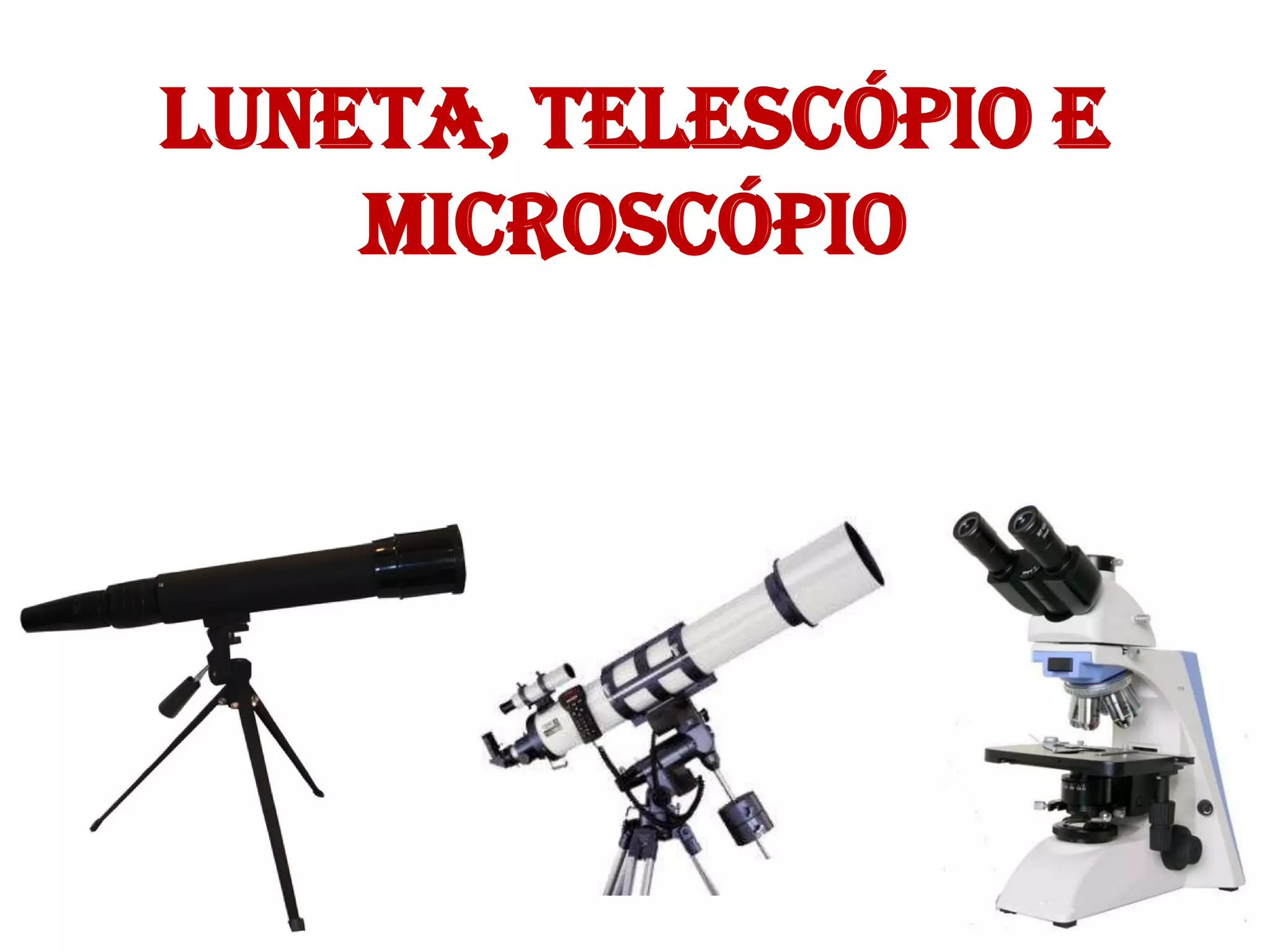 Luneta, Telescópio e
Microscópio