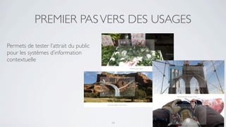 PREMIER PAS VERS DES USAGES

Permets de tester l’attrait du public
pour les systèmes d’information
contextuelle




                                        14
 