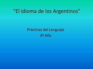 “El idioma de los Argentinos” Prácticas del Lenguaje  3º Año 