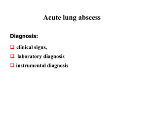 Diagnosis:
 clinical signs,
 laboratory diagnosis
 instrumental diagnosis
Acute lung abscess
 