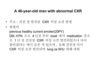 A 46-year-old man with abnormal CXR ,[object Object],[object Object]