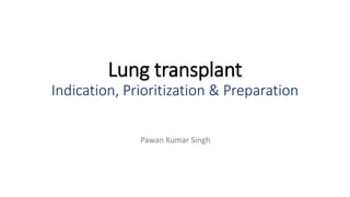 Lung transplant
Indication, Prioritization & Preparation
Pawan Kumar Singh
 