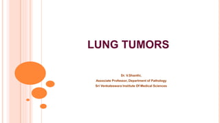 LUNG TUMORS
Dr. V.Shanthi,
Associate Professor, Department of Pathology
Sri Venkateswara Institute Of Medical Sciences
 