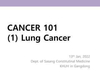CANCER 101
(1) Lung Cancer
13th Jan, 2022
Dept. of Sasang Constitutinal Medicine
KHUH in Gangdong
 