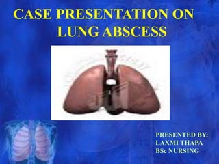 CASE PRESENTATION ON
LUNG ABSCESS
PRESENTED BY:
LAXMI THAPA
BSc NURSING
 