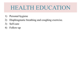 HEALTH EDUCATION
1) Personal hygiene
2) Diaphragmatic breathing and coughing exerrcise.
3) Self-care
4) Follow-up
 