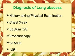 Diagnosis of Lung abscess
History taking/Physical Examination
Chest X-ray
Sputum C/S
Bronchoscopy
Ct Scan
 MRI
 