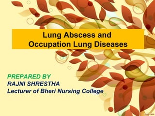 PREPARED BY
RAJNI SHRESTHA
Lecturer of Bheri Nursing College
Lung Abscess and
Occupation Lung Diseases
 