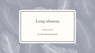 Lung abscess
By- Ms. Manisha Vincent
 