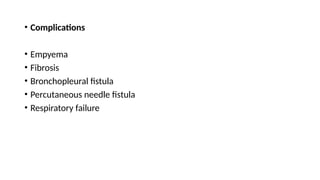 • Complications
• Empyema
• Fibrosis
• Bronchopleural fistula
• Percutaneous needle fistula
• Respiratory failure
 