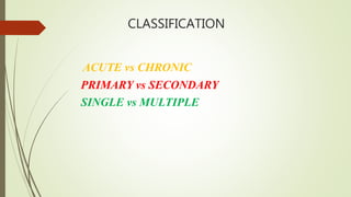 CLASSIFICATION
ACUTE vs CHRONIC
PRIMARY vs SECONDARY
SINGLE vs MULTIPLE
 