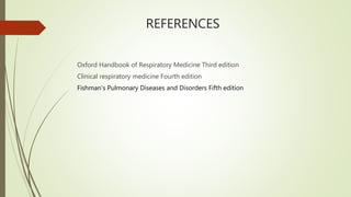 REFERENCES
Oxford Handbook of Respiratory Medicine Third edition
Clinical respiratory medicine Fourth edition
Fishman's Pulmonary Diseases and Disorders Fifth edition
 