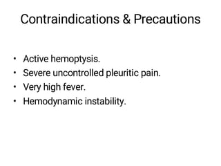 Contraindications & Precautions
• Active hemoptysis.
• Severe uncontrolled pleuritic pain.
• Very high fever.
• Hemodynamic instability.
 