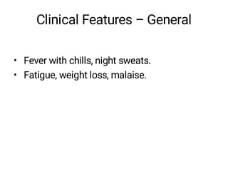 Clinical Features – General
• Fever with chills, night sweats.
• Fatigue, weight loss, malaise.
 