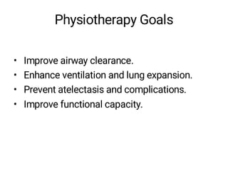 Physiotherapy Goals
• Improve airway clearance.
• Enhance ventilation and lung expansion.
• Prevent atelectasis and complications.
• Improve functional capacity.
 