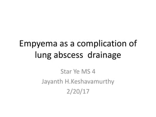 Empyema as a complication of
lung abscess drainage
Star Ye MS 4
Jayanth H.Keshavamurthy
2/20/17
 