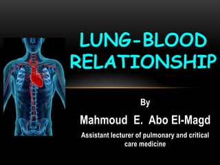 By
Mahmoud E. Abo El-Magd
Assistant lecturer of pulmonary and critical
care medicine
LUNG-BLOOD
RELATIONSHIP
 