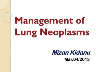 Management of
Lung Neoplasms
Mizan Kidanu
Mar.04/2013

 