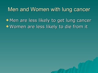 Men and Women with lung cancer Men are less likely to get lung cancer  Women are less likely to die from it  