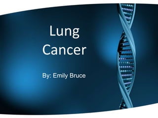 Lung Cancer By: Emily Bruce 