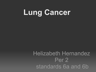 Lung Cancer




  Helizabeth Hernandez
          Per 2
   standards 6a and 6b
 