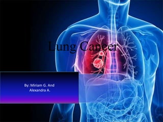 Lung Cancer
By: Miriam G. And
Alexandra A.

1

 