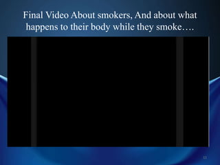Final Video About smokers, And about what
happens to their body while they smoke….

11

 