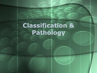 Classification &
Pathology

 