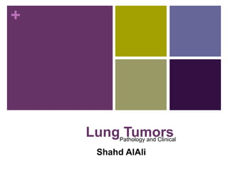 +
Lung Tumors
Shahd AlAli
Pathology and Clinical
 