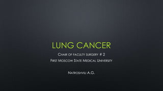 LUNG CANCER
CHAIR OF FACULTY SURGERY # 2
FIRST MOSCOW STATE MEDICAL UNIVERSITY
NATROSHVILI A.G.
 