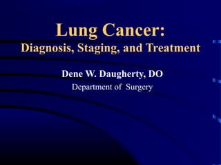 Lung Cancer:
Diagnosis, Staging, and Treatment
Dene W. Daugherty, DO
Department of Surgery
 