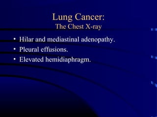 Lung Cancer:
The Chest X-ray
• Hilar and mediastinal adenopathy.
• Pleural effusions.
• Elevated hemidiaphragm.
 