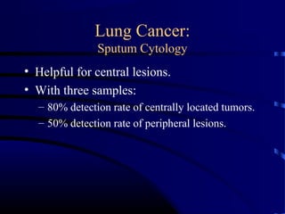 Lung Cancer:
Sputum Cytology
• Helpful for central lesions.
• With three samples:
– 80% detection rate of centrally located tumors.
– 50% detection rate of peripheral lesions.
 