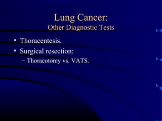 Lung Cancer:
Other Diagnostic Tests
• Thoracentesis.
• Surgical resection:
– Thoracotomy vs. VATS.
 