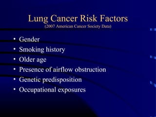Lung Cancer Risk Factors
(2007 American Cancer Society Data)
• Gender
• Smoking history
• Older age
• Presence of airflow obstruction
• Genetic predisposition
• Occupational exposures
 