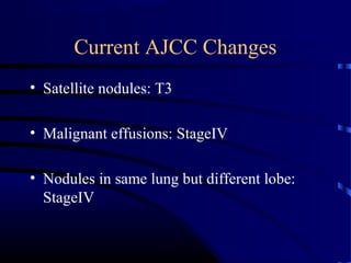 Current AJCC Changes
• Satellite nodules: T3
• Malignant effusions: StageIV
• Nodules in same lung but different lobe:
StageIV
 