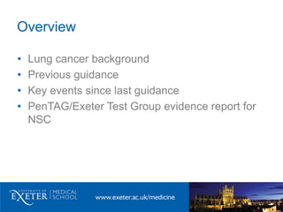 Overview
• Lung cancer background
• Previous guidance
• Key events since last guidance
• PenTAG/Exeter Test Group evidence...