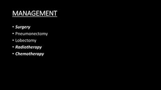 MANAGEMENT
• Surgery
• Pneumonectomy
• Lobectomy
• Radiotherapy
• Chemotherapy
 