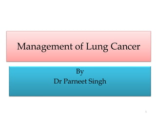 Management of Lung Cancer
By
Dr Parneet Singh
1
 