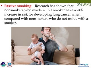 05/19/18 12
• Passive smoking Research has shown that
nonsmokers who reside with a smoker have a 24%
increase in risk for developing lung cancer when
compared with nonsmokers who do not reside with a
smoker.
05/19/18
 