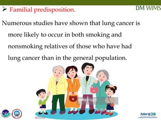 05/19/18 1505/19/18
 Familial predisposition.
Numerous studies have shown that lung cancer is
more likely to occur in both smoking and
nonsmoking relatives of those who have had
lung cancer than in the general population.
 