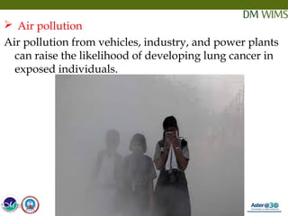 05/19/18 18
 Air pollution
Air pollution from vehicles, industry, and power plants
can raise the likelihood of developing lung cancer in
exposed individuals.
05/19/18
 