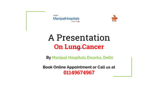 A Presentation
On Lung Cancer
By Manipal Hospitals Dwarka, Delhi
Book Online Appointment or Call us at
01149674967
1
 