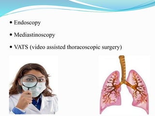  Endoscopy
 Mediastinoscopy
 VATS (video assisted thoracoscopic surgery)
 
