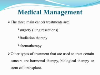 Medical Management
The three main cancer treatments are:
*surgery (lung resections)
*Radiation therapy
*chemotherapy
Oth...