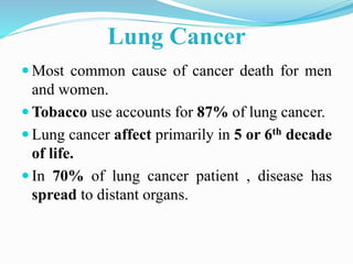 Lung Cancer
 Most common cause of cancer death for men
and women.
 Tobacco use accounts for 87% of lung cancer.
 Lung c...