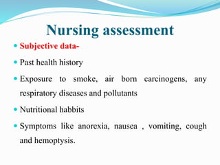 Nursing assessment
 Subjective data-
 Past health history
 Exposure to smoke, air born carcinogens, any
respiratory dis...