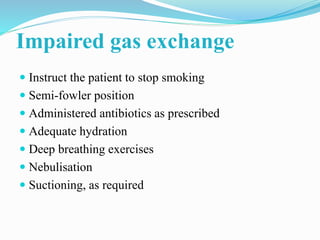 Impaired gas exchange
 Instruct the patient to stop smoking
 Semi-fowler position
 Administered antibiotics as prescrib...