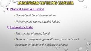 1) Physical Exam & History:
General and Local Examinations.
History of the patient’s health habits.
2) Laboratory Tests:
Test samples of tissue, blood.
These tests help to diagnose disease, plan and check
treatment, or monitor the disease over time.
 
