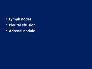 • Lymph nodes
• Pleural effusion
• Adrenal nodule
 
